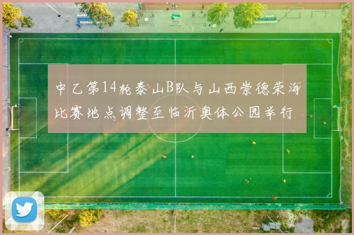 中乙第14轮泰山B队与山西崇德荣海比赛地点调整至临沂奥体公园举行