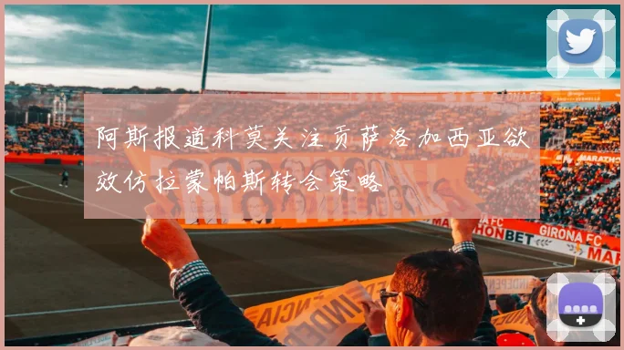 阿斯报道科莫关注贡萨洛加西亚欲效仿拉蒙帕斯转会策略