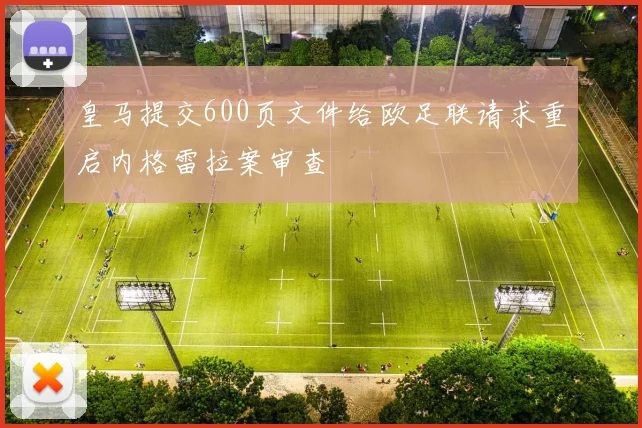皇马提交600页文件给欧足联请求重启内格雷拉案审查