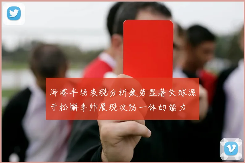 海港半场表现分析疲劳显著失球源于松懈李帅展现攻防一体的能力